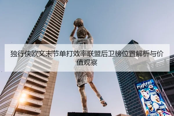 独行侠欧文末节单打效率联盟后卫榜位置解析与价值观察