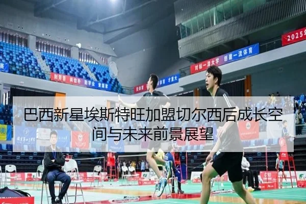 巴西新星埃斯特旺加盟切尔西后成长空间与未来前景展望
